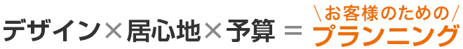 デザイン＋居心地＋予算＝ちょうどいいプランニング